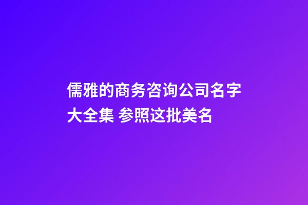 儒雅的商务咨询公司名字大全集 参照这批美名-第1张-公司起名-玄机派